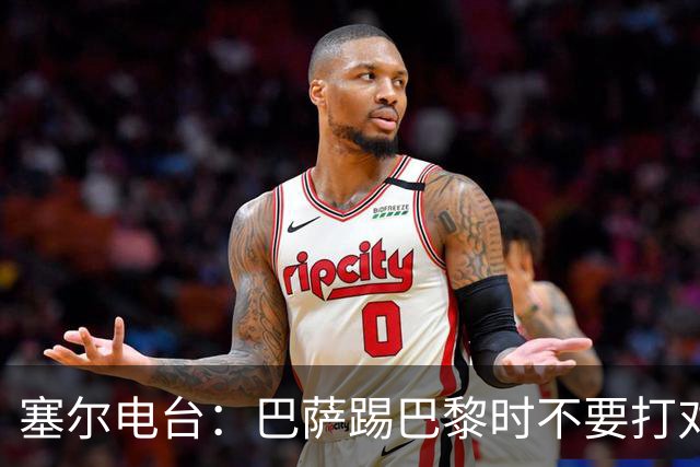 塞尔电台：巴萨踢巴黎时不要打对攻，那等于自杀式踢法
