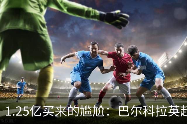 1.25亿买来的尴尬：巴尔科拉英超低迷真相
